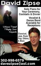 Weddings & Parties, David Zipse, solo piano for your ceremony, cocktails & dinner, vocalist & dance band available for reception. Classical, jazz, rock, pop, oldies & more. Virtuoso pianist playing your requests. 302-998-6579 davezipse@aol.com